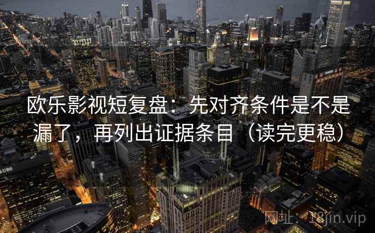 欧乐影视短复盘:先对齐条件是不是漏了,再列出证据条目(读完更稳) 欧乐影视短复盘:先对齐条件是不是漏了,再列出证据条目(读完更稳)