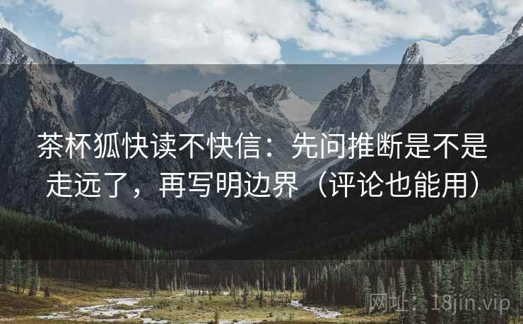 茶杯狐快读不快信：先问推断是不是走远了，再写明边界（评论也能用）