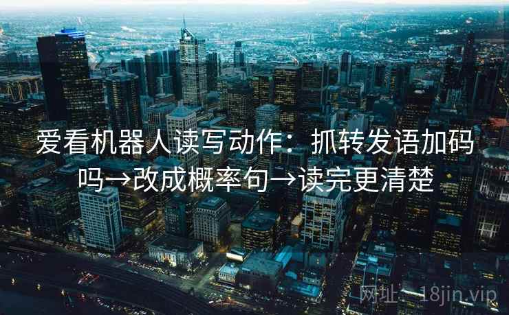 爱看机器人读写动作：抓转发语加码吗→改成概率句→读完更清楚