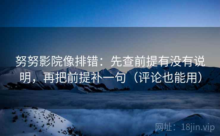 努努影院像排错：先查前提有没有说明，再把前提补一句（评论也能用）