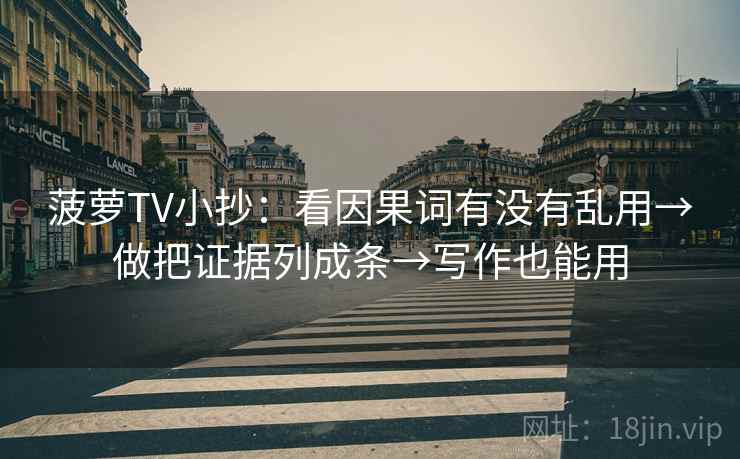 菠萝TV小抄：看因果词有没有乱用→做把证据列成条→写作也能用