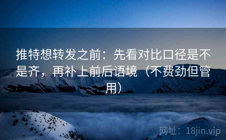 推特想转发之前：先看对比口径是不是齐，再补上前后语境（不费劲但管用）