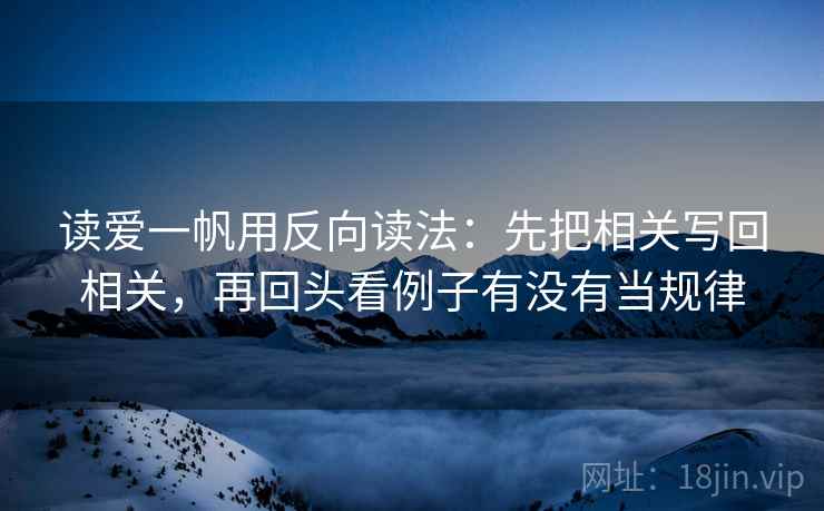 读爱一帆用反向读法：先把相关写回相关，再回头看例子有没有当规律