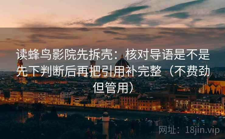 读蜂鸟影院先拆壳：核对导语是不是先下判断后再把引用补完整（不费劲但管用）