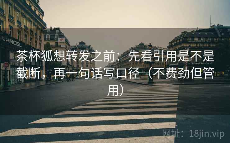 茶杯狐想转发之前：先看引用是不是截断，再一句话写口径（不费劲但管用）