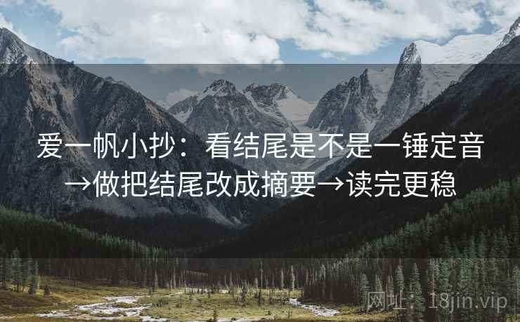 爱一帆小抄：看结尾是不是一锤定音→做把结尾改成摘要→读完更稳