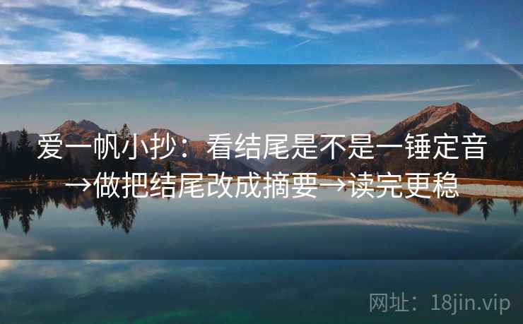 爱一帆小抄：看结尾是不是一锤定音→做把结尾改成摘要→读完更稳