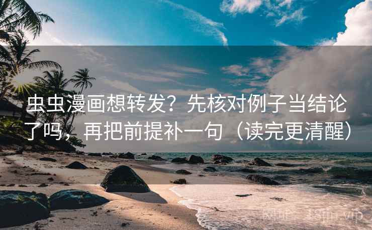 虫虫漫画想转发？先核对例子当结论了吗，再把前提补一句（读完更清醒）