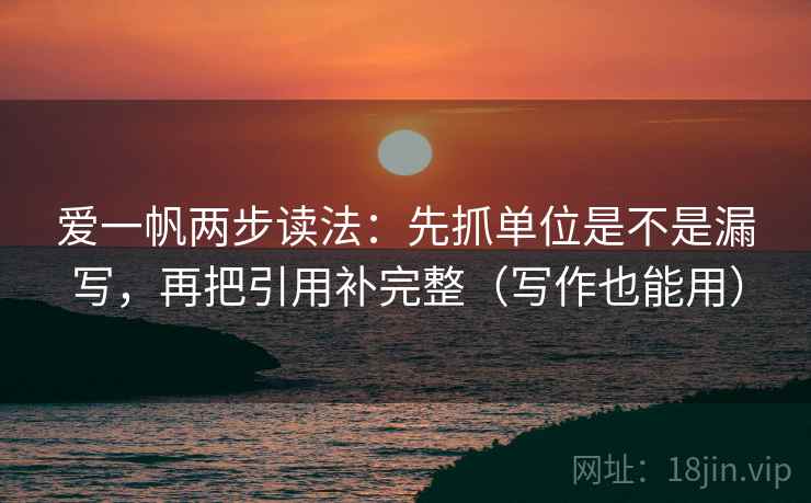 爱一帆两步读法：先抓单位是不是漏写，再把引用补完整（写作也能用）