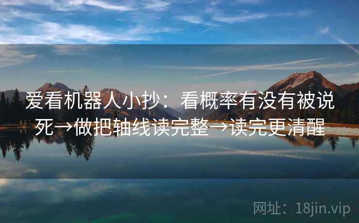爱看机器人小抄：看概率有没有被说死→做把轴线读完整→读完更清醒