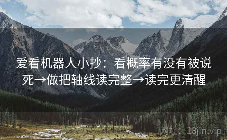 爱看机器人小抄：看概率有没有被说死→做把轴线读完整→读完更清醒