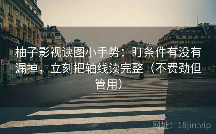柚子影视读图小手势：盯条件有没有漏掉，立刻把轴线读完整（不费劲但管用）