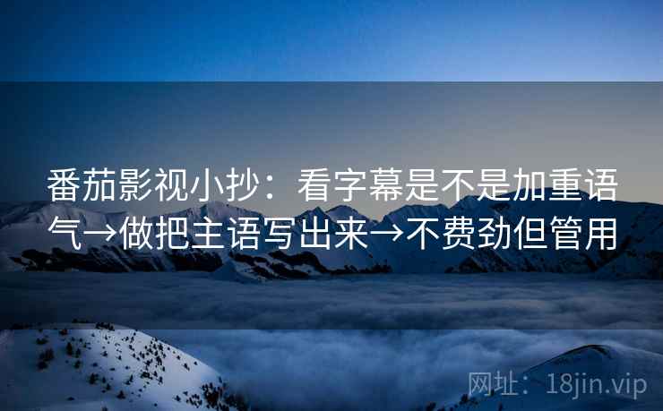 番茄影视小抄：看字幕是不是加重语气→做把主语写出来→不费劲但管用