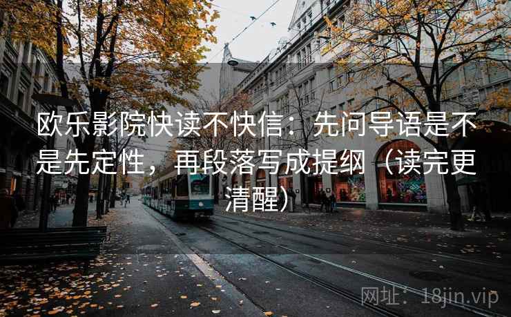 欧乐影院快读不快信：先问导语是不是先定性，再段落写成提纲（读完更清醒）