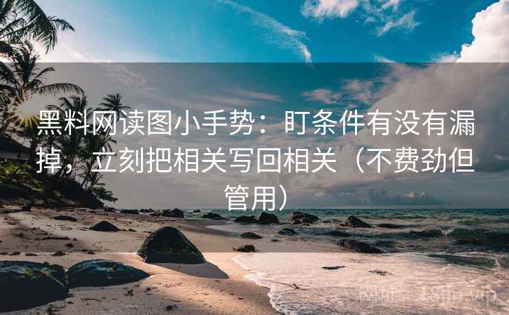 黑料网读图小手势：盯条件有没有漏掉，立刻把相关写回相关（不费劲但管用）
