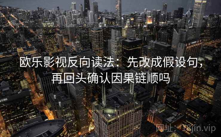 欧乐影视反向读法：先改成假设句，再回头确认因果链顺吗