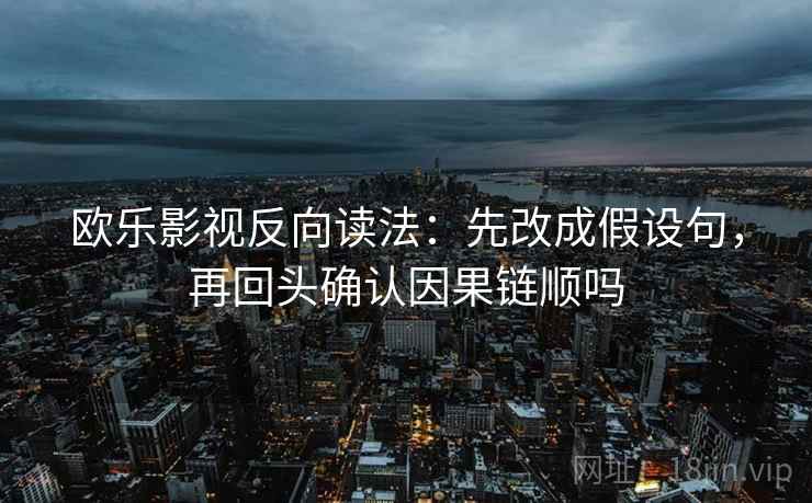 欧乐影视反向读法：先改成假设句，再回头确认因果链顺吗