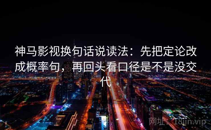 神马影视换句话说读法：先把定论改成概率句，再回头看口径是不是没交代