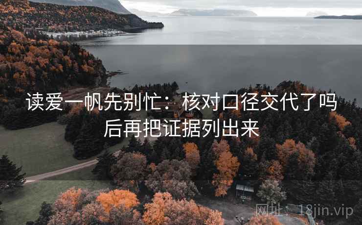 读爱一帆先别忙：核对口径交代了吗后再把证据列出来