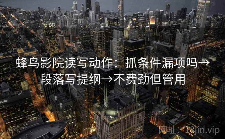 蜂鸟影院读写动作：抓条件漏项吗→段落写提纲→不费劲但管用