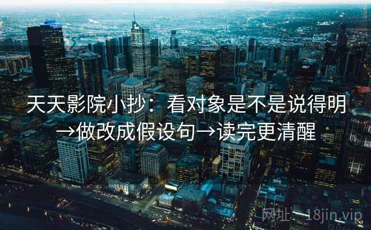 天天影院小抄：看对象是不是说得明→做改成假设句→读完更清醒