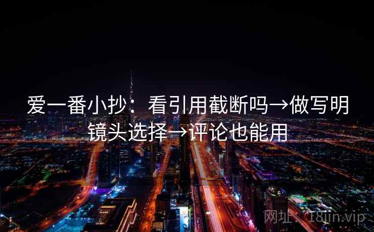 爱一番小抄：看引用截断吗→做写明镜头选择→评论也能用
