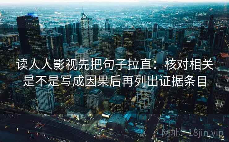 读人人影视先把句子拉直：核对相关是不是写成因果后再列出证据条目
