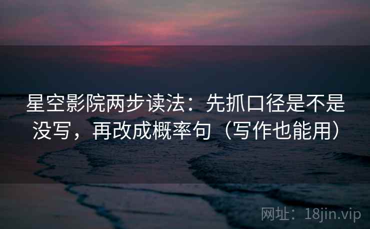 星空影院两步读法：先抓口径是不是没写，再改成概率句（写作也能用）