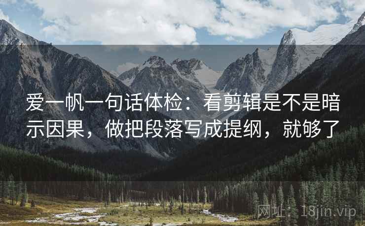 爱一帆一句话体检：看剪辑是不是暗示因果，做把段落写成提纲，就够了