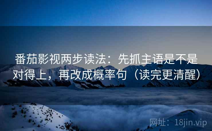 番茄影视两步读法：先抓主语是不是对得上，再改成概率句（读完更清醒）