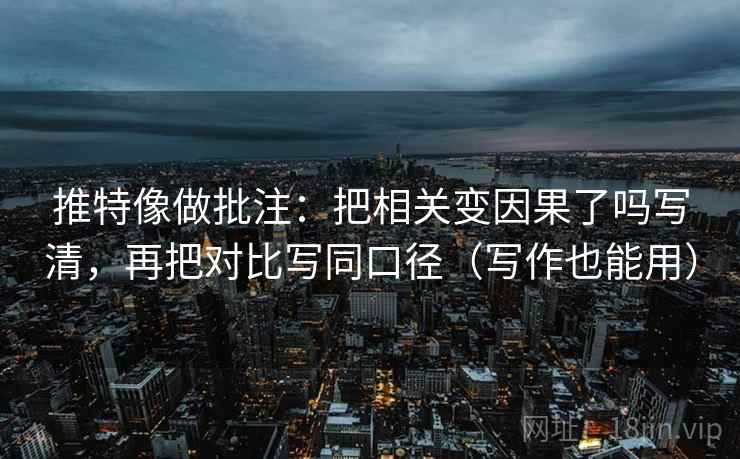 推特像做批注:把相关变因果了吗写清,再把对比写同口径(写作也能用) 推特像做批注:把相关变因果了吗写清,再把对比写同口径(写作也能用)