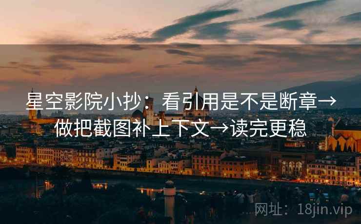 星空影院小抄:看引用是不是断章→做把截图补上下文→读完更稳 星空影院小抄:看引用是不是断章→做把截图补上下文→读完更稳