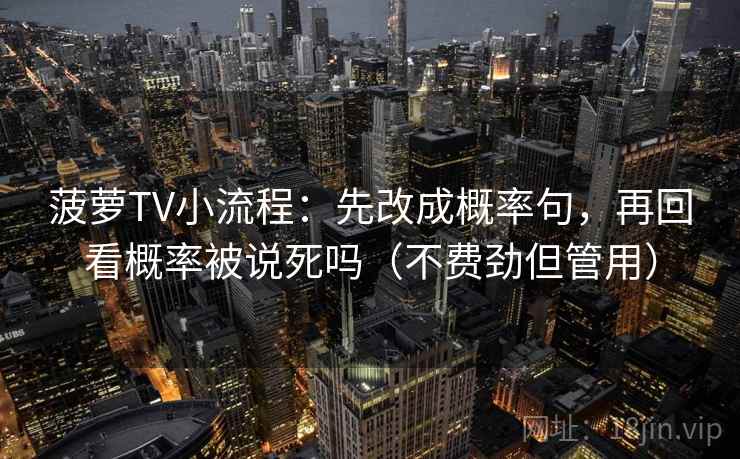 菠萝TV小流程：先改成概率句，再回看概率被说死吗（不费劲但管用）