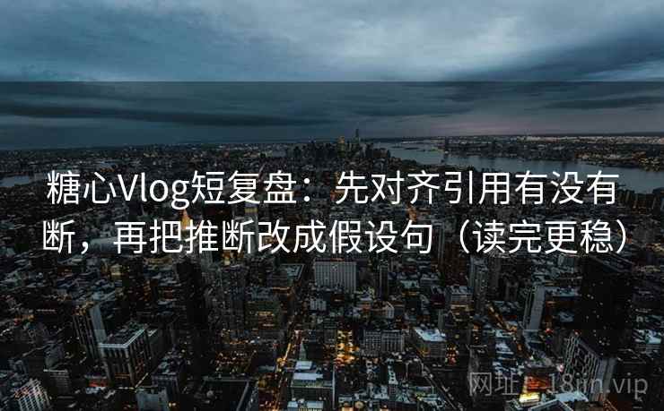 糖心Vlog短复盘:先对齐引用有没有断,再把推断改成假设句(读完更稳) 糖心Vlog短复盘:先对齐引用有没有断,再把推断改成假设句(读完更稳)