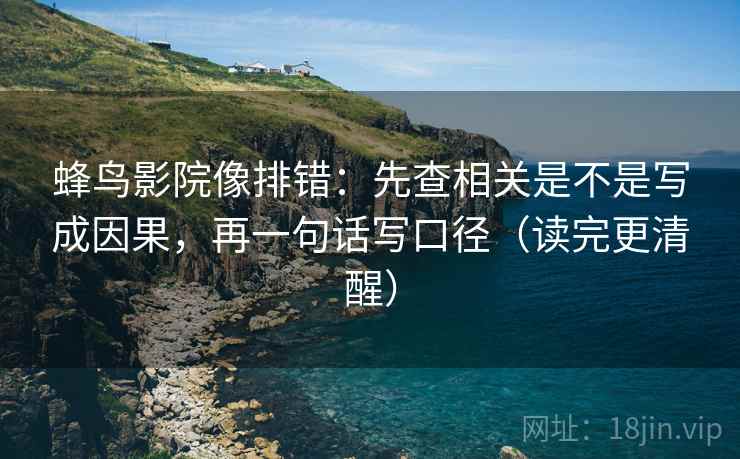 蜂鸟影院像排错：先查相关是不是写成因果，再一句话写口径（读完更清醒）