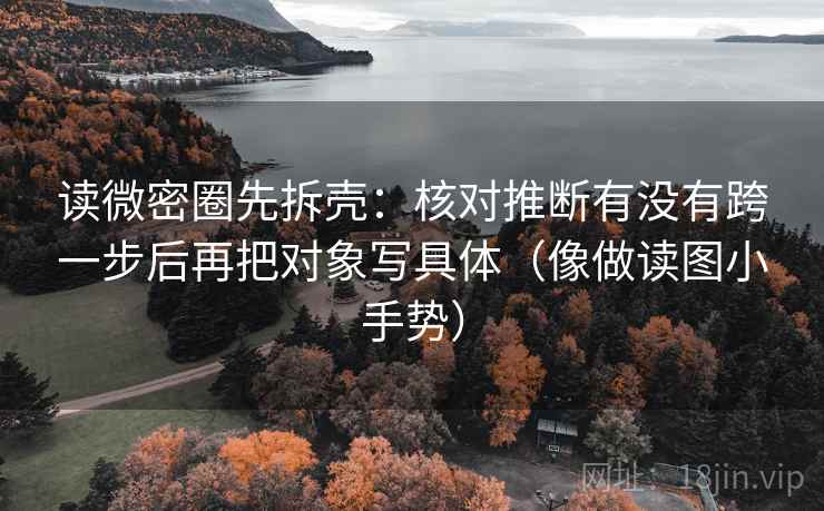 读微密圈先拆壳：核对推断有没有跨一步后再把对象写具体（像做读图小手势）