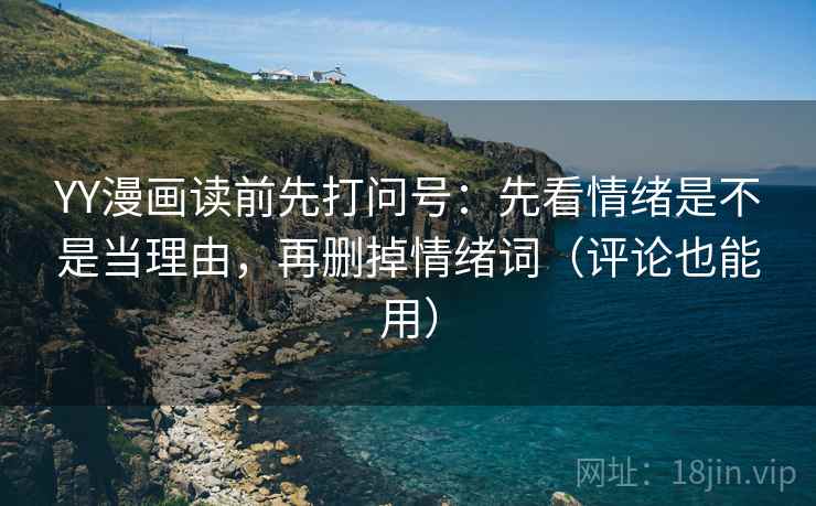 YY漫画读前先打问号：先看情绪是不是当理由，再删掉情绪词（评论也能用）