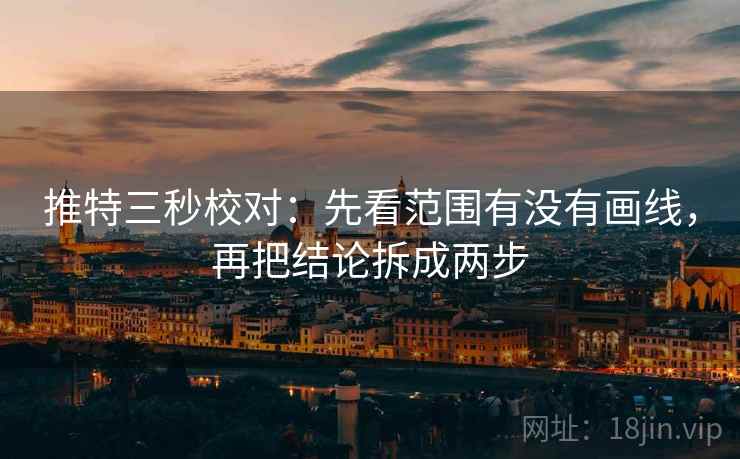 推特三秒校对：先看范围有没有画线，再把结论拆成两步