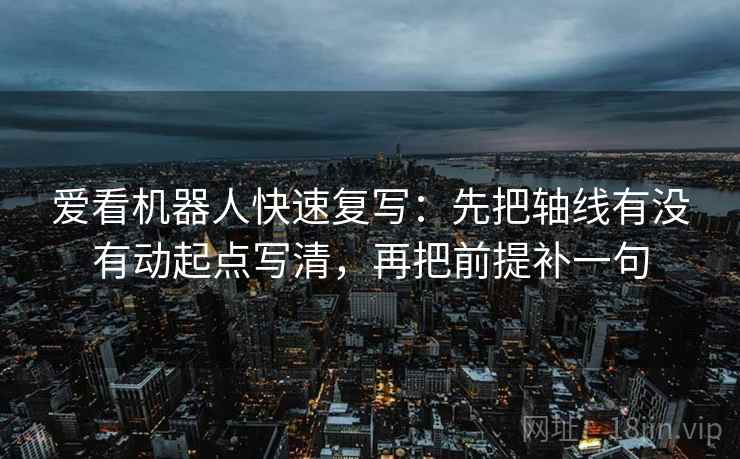 爱看机器人快速复写:先把轴线有没有动起点写清,再把前提补一句 爱看机器人快速复写:先把轴线有没有动起点写清,再把前提补一句